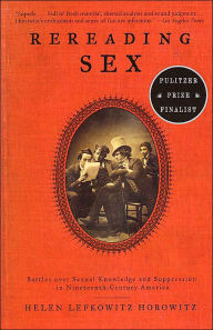 Title: Rereading Sex: Battles Over Sexual Knowledge and Suppression in Nineteenth-Century America, Author: Helen Lefkowitz Horowitz