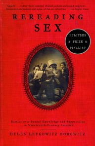 Title: Rereading Sex: Battles Over Sexual Knowledge and Suppression in Nineteenth-Century America, Author: Helen Lefkowitz Horowitz