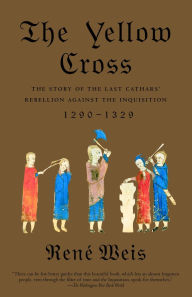 Title: The Yellow Cross: The Story of the Last Cathars' Rebellion Against the Inquisition, 1290-1329, Author: Rene Weis