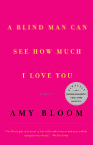 Title: A Blind Man Can See How Much I Love You: Stories, Author: Amy Bloom