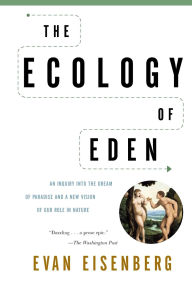 Title: The Ecology of Eden: An Inquiry into the Dream of Paradise and a New Vision of Our Role in Nature, Author: Evan Eisenberg