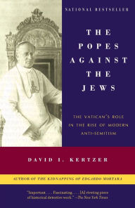 Title: The Popes Against the Jews: The Vatican's Role in the Rise of Modern Anti-Semitism, Author: David I. Kertzer