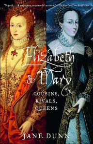 Title: Elizabeth and Mary: Cousins, Rivals, Queens, Author: Jane Dunn