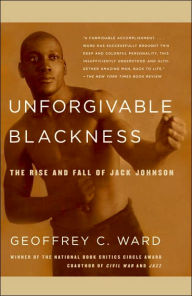 Title: Unforgivable Blackness: The Rise and Fall of Jack Johnson, Author: Geoffrey C. Ward