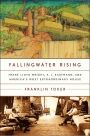 Fallingwater Rising: Frank Lloyd Wright, E. J. Kaufmann, and America's Most Extraordinary House