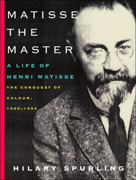 Matisse the Master: A Life of Henri Matisse: the Conquest of Colour: 1909-1954