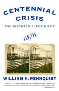 Title: Centennial Crisis: The Disputed Election of 1876, Author: William H. Rehnquist