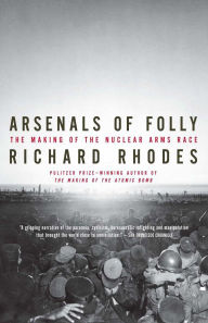 Title: Arsenals of Folly: The Making of the Nuclear Arms Race, Author: Richard Rhodes