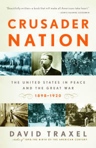 Title: Crusader Nation: The United States in Peace and the Great War: 1898-1920, Author: David Traxel