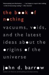 Title: The Book of Nothing: Vacuums, Voids, and the Latest Ideas about the Origins of the Universe, Author: John D. Barrow