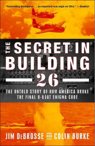 The Secret in Building 26: The Untold Story of How America Broke the Final U-boat Enigma Code