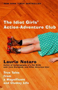 Title: The Idiot Girls' Action-Adventure Club: True Tales from a Magnificent and Clumsy Life, Author: Laurie Notaro