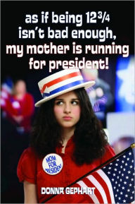 Title: As If Being 12 3/4 Isn't Bad Enough, My Mother Is Running for President!, Author: Donna Gephart