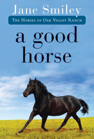 Title: A Good Horse (Horses of Oak Valley Ranch Series #2), Author: Jane Smiley