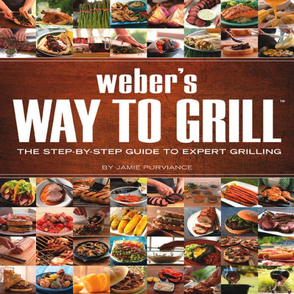 Weber's Way To Grill: The Step-by-Step Guide to Expert Grilling