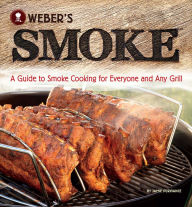 Title: Weber's Smoke: A Guide to Smoke Cooking for Everyone and Any Grill, Author: Jamie Purviance