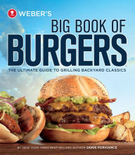 Title: Weber's Big Book of Burgers: The Ultimate Guide to Grilling Incredible Backyard Fare, Author: Jamie Purviance