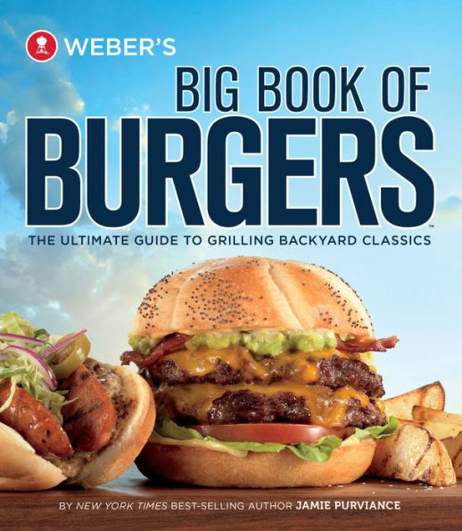 Weber's Big Book of Burgers: The Ultimate Guide to Grilling Incredible Backyard Fare