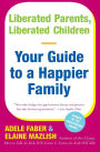 Liberated Parents, Liberated Children: Your Guide to a Happier Family