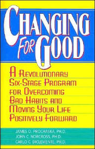 Changing for Good: A Revolutionary Six-Stage Program for Overcoming Bad Habits and Moving Your Life Positively Forward