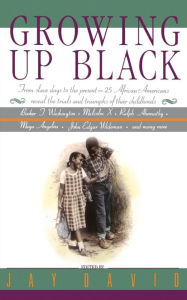 Title: Growing Up Black : From Slave Days to the Present-25 African-Americans Reveal the Trials and Triumphs of Their Childhoods, Author: Jay David