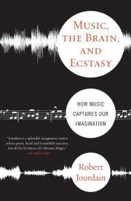 Title: Music, the Brain, and Ecstasy: How Music Captures Our Imagination, Author: R Jourdain