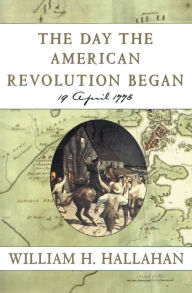 Title: The Day the American Revolution Began: 19 April 1775, Author: William H Hallahan