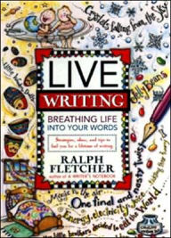 Title: Live Writing: Breathing Life into Your Words, Author: Ralph Fletcher