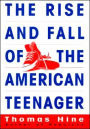 Rise and Fall of the American Teenager: A New History of the American Adolescent Experience