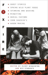 Title: Foxfire 2: Ghost Stores, Spring Wild Plant Foods, Spinning and Weaving, Midwifing, Burial Customs, Corn Shuckin's, Wagon Making, and More Affairs of Plain Living, Author: Foxfire Fund