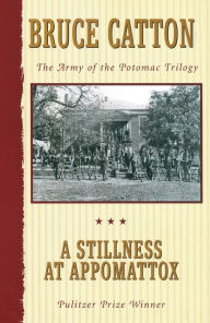Title: A Stillness at Appomattox: The Army of the Potomac Trilogy (Pulitzer Prize Winner), Author: Bruce Catton