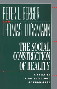 The Social Construction of Reality: A Treatise in the Sociology of Knowledge