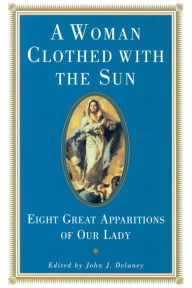 Title: A Woman Clothed with the Sun: Eight Great Apparitions of Our Lady, Author: John J. Delaney