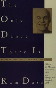 Title: The Only Dance There Is: Talks Given at the Menninger Foundation, Topeka, Kansas, 1970, and at Spring Grove Hospital, Spring Grove, Maryland, 1972, Author: Ram Dass