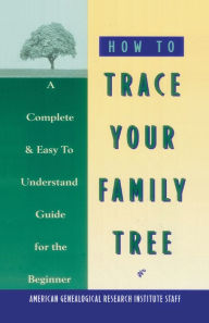 How to Trace Your Family Tree: A Complete and Easy to Understand Guide for the Beginner
