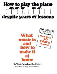 Title: How to Play the Piano Despite Years of Lessons: What Music Is and How to Make It at Home, Author: Ward Cannel