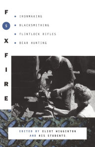 Title: Foxfire 5: Ironmaking, Blacksmithing, Flintlock Rifles, Bear Hunting, and Other Affairs of Plain Living, Author: Foxfire Fund