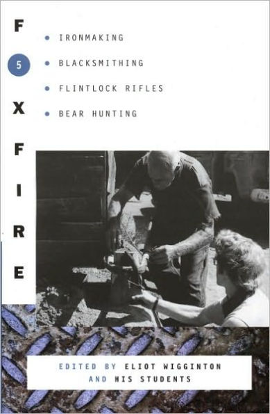 Foxfire 5: Ironmaking, Blacksmithing, Flintlock Rifles, Bear Hunting, and Other Affairs of Plain Living