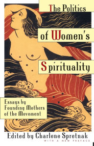Title: The Politics of Women's Spirituality: Essays by Founding Mothers of the Movement, Author: Charlene Spretnak