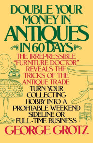 Title: Double Your Money in Antiques in 60 Days: Turn Your Collecting Hobby into a Profitable Weekend Sideline or Full-Time Business, Author: George Grotz