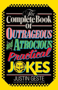 Title: The Complete Book of Outrageous and Atrocious Practical Jokes, Author: Justin Geste