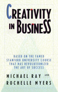 Title: Creativity in Business: Based on the Famed Stanford University Course That Has Revolutionized the Art of Success, Author: Michael Ray