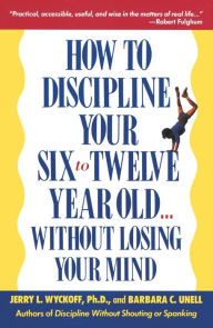 Title: How to Discipline Your Six to Twelve Year Old . . . Without Losing Your Mind, Author: Barbara C. Unell