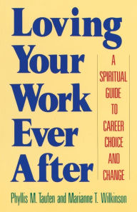 Title: Loving Your Work Ever After: A Spiritual Guide to Career Choice and Change, Author: Marianne T. Wilkinson