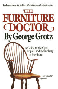 Title: The Furniture Doctor: A Guide to the Care, Repair, and Refinishing of Furniture, Author: George Grotz