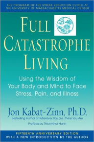 Title: Full Catastrophe Living: Using the Wisdom of Your Body and Mind to Face Stress, Pain, and Illness, Author: Jon Kabat-Zinn