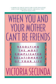When You and Your Mother Can't Be Friends: Resolving the Most Complicated Relationship of Your Life