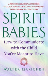 Title: Spirit Babies: How to Communicate with the Child You're Meant to Have, Author: Walter Makichen