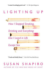 Lighting Up: How I Stopped Smoking, Drinking and Everything Else I Loved in Life Except Sex