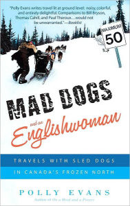 Title: Mad Dogs and an Englishwoman: Travels with Sled Dogs in Canada's Frozen North, Author: Polly Evans